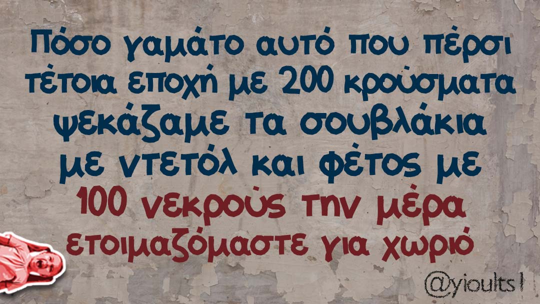 Μπορεί να είναι εικόνα κείμενο που λέει Πόσο γαμάτο αυτό που πέρσι τέτοια εποχή με 200 κρούσματα ψεκάζαμε τα σουβλάκια με ντετόλ και φέτος με 100 νεκρούς την μέρα ετοιμαζόμαστε για χωριό @yioults}